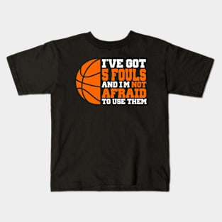 I've Got 5 Fouls And I’m Not Afraid To Use Them Basketball Kids T-Shirt